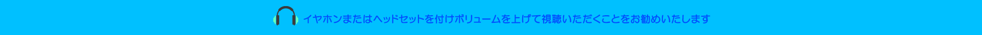 イヤホンまたはヘッドセットを付けボリュームを上げ視聴いただくことをお薦めいたします